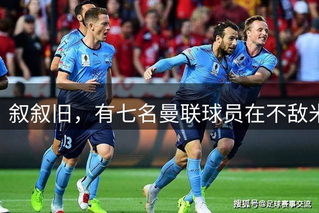 叙叙旧，有七名曼联球员在不敌米兰后主动找阿莫林打招呼