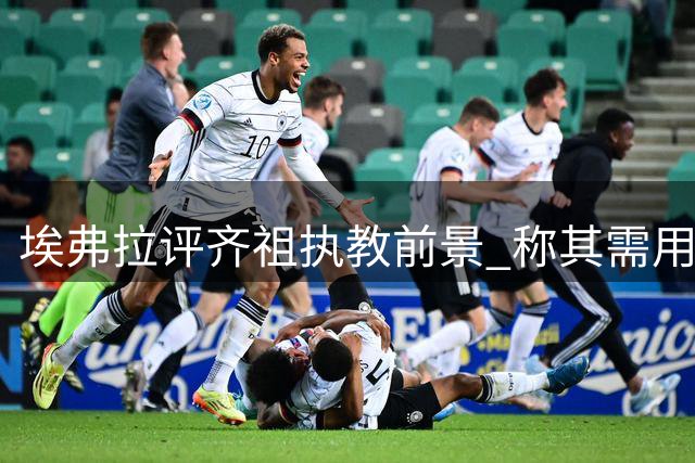 埃弗拉评齐祖执教前景 称其需用冠军回应期待