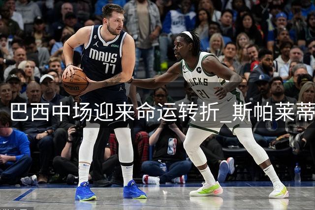 巴西中场迎来命运转折 斯帕莱蒂亲证阿图尔留队曙光