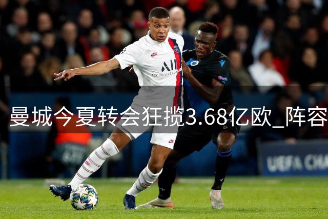 曼城今夏转会狂揽3.68亿欧 阵容瘦身后首战引关注