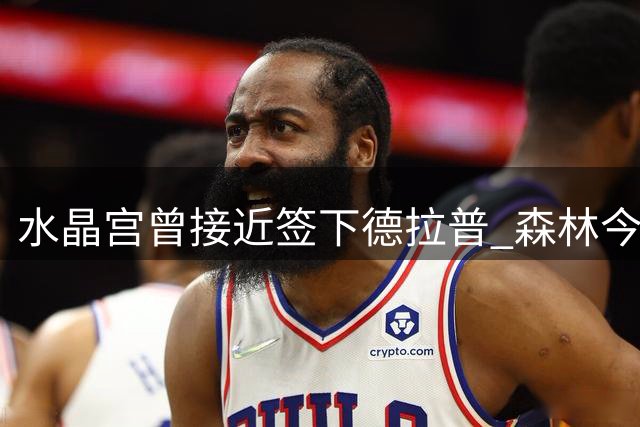 水晶宫曾接近签下德拉普 森林今夏豪掷5000万镑如愿引进