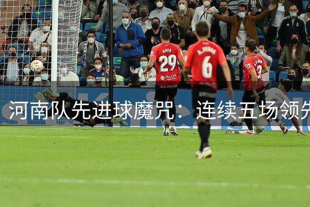 河南队先进球魔咒：连续五场领先却收两胜 今晚对决苦主西海岸