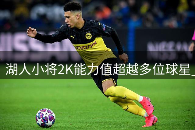 湖人小将2K能力值超越多位球星 88分力压欧文哈登