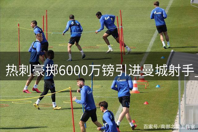 热刺豪掷6000万镑引进曼城射手 今夏转会支出逼近4亿
