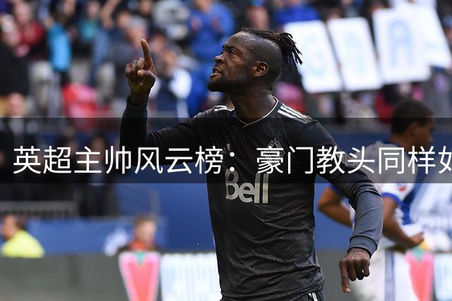 英超主帅风云榜：豪门教头同样如坐针毡
