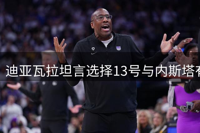 迪亚瓦拉坦言选择13号与内斯塔有关