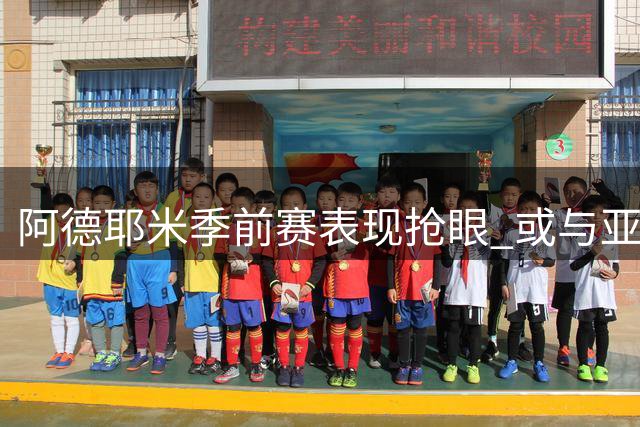 阿德耶米季前赛表现抢眼 或与亚马尔拉菲尼亚搭档锋线