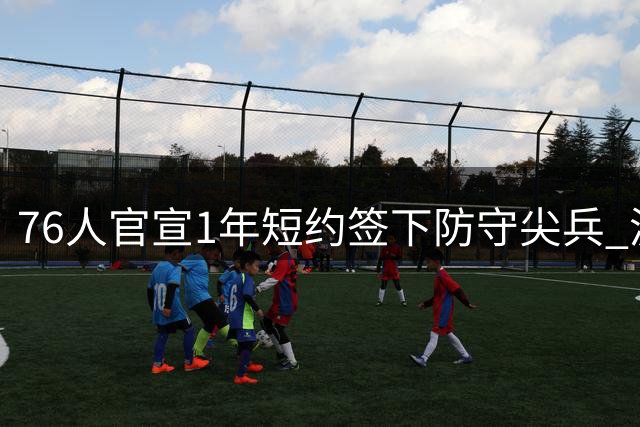 76人官宣1年短约签下防守尖兵 波普1号战袍补强侧翼